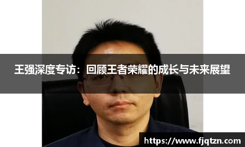 王强深度专访：回顾王者荣耀的成长与未来展望