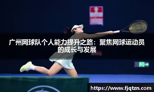广州网球队个人能力提升之路：聚焦网球运动员的成长与发展