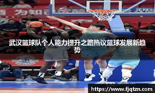 武汉篮球队个人能力提升之路热议篮球发展新趋势