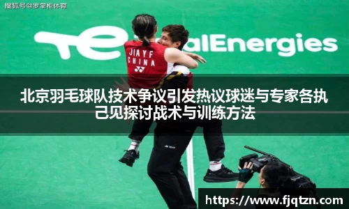 北京羽毛球队技术争议引发热议球迷与专家各执己见探讨战术与训练方法