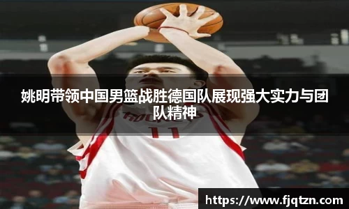 姚明带领中国男篮战胜德国队展现强大实力与团队精神