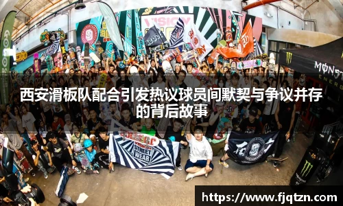 西安滑板队配合引发热议球员间默契与争议并存的背后故事