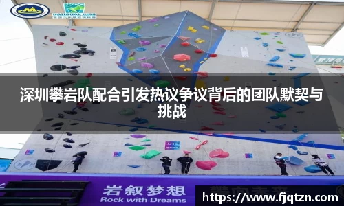 深圳攀岩队配合引发热议争议背后的团队默契与挑战