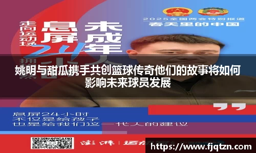 姚明与甜瓜携手共创篮球传奇他们的故事将如何影响未来球员发展
