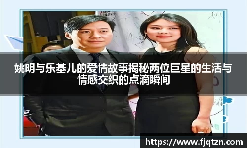 姚明与乐基儿的爱情故事揭秘两位巨星的生活与情感交织的点滴瞬间