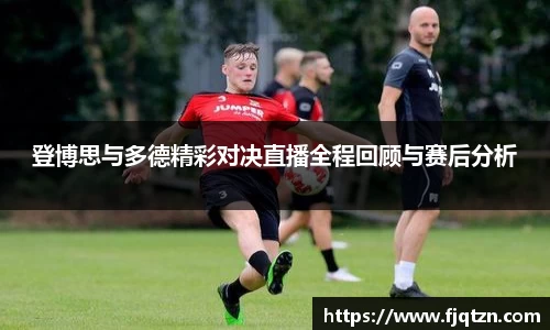 登博思与多德精彩对决直播全程回顾与赛后分析