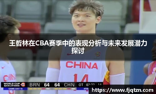 王哲林在CBA赛季中的表现分析与未来发展潜力探讨